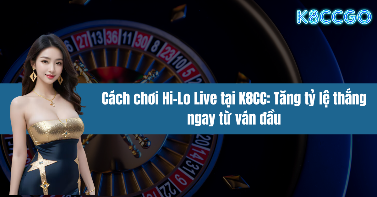 Cách chơi Hi-Lo Live tại K8CC: Tăng tỷ lệ thắng ngay từ ván đầu