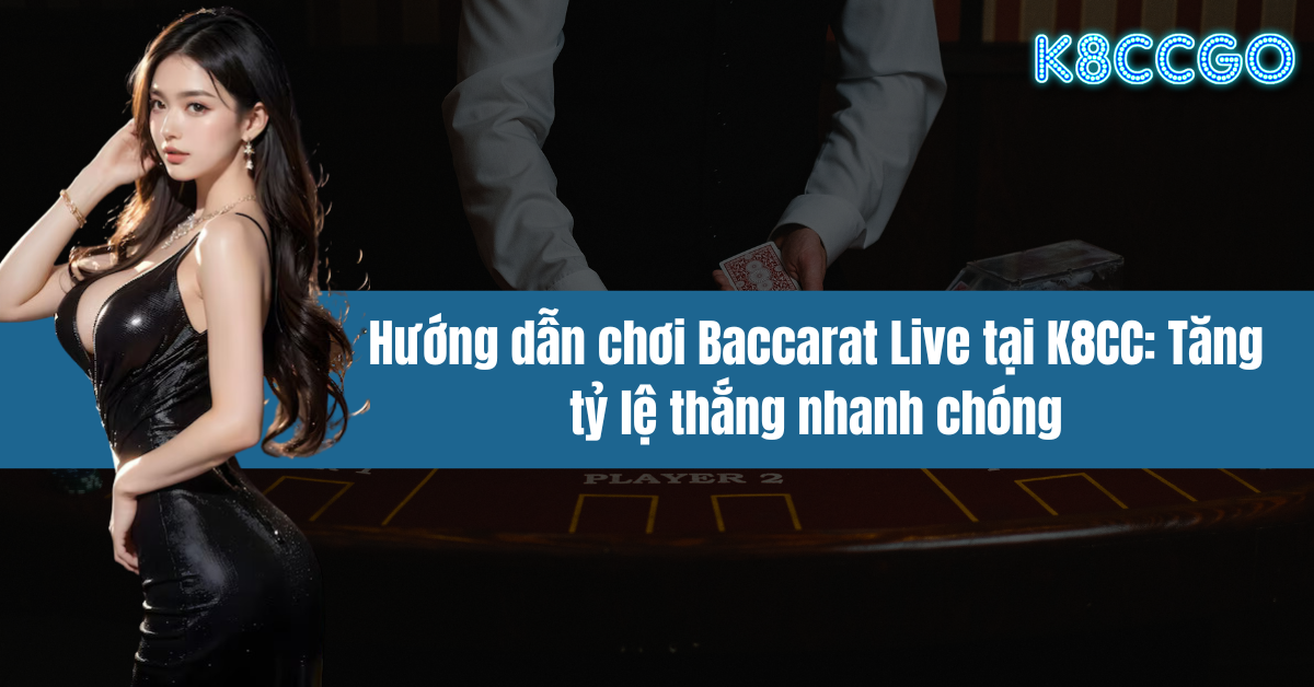 Hướng dẫn chơi Baccarat Live tại K8CC: Tăng tỷ lệ thắng nhanh chóng