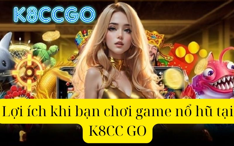 Lợi ích khi chơi game nổ hũ tại K8CC