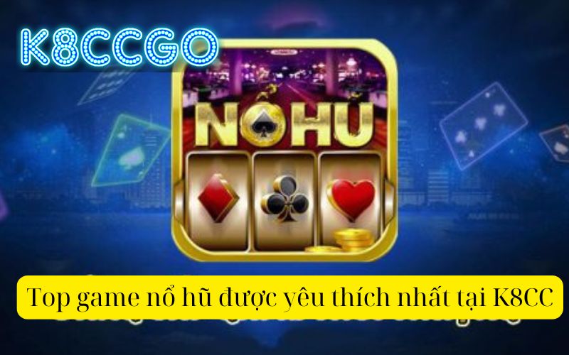 Top game nổ hũ được yêu thích nhất tại K8CC